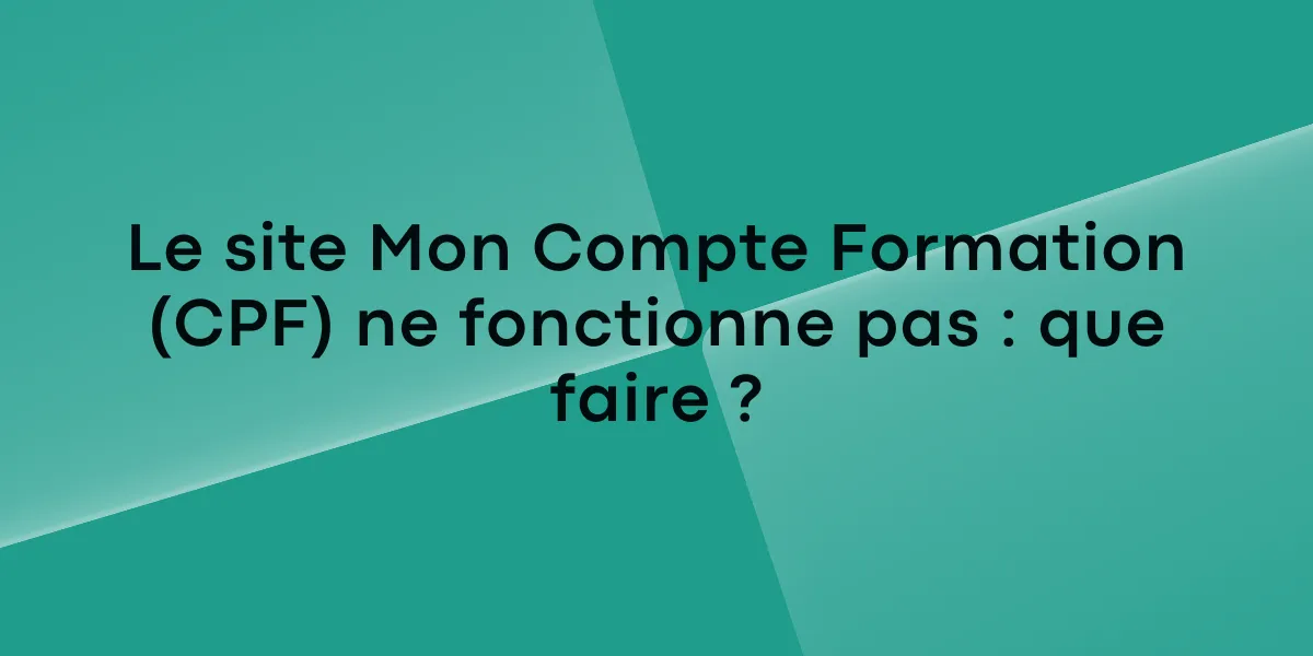 Le site Mon Compte Formation (CPF) ne fonctionne pas que faire