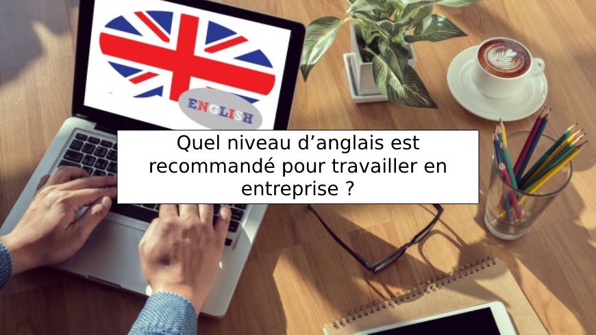Quel niveau danglais est recommandé pour travailler en entreprise
