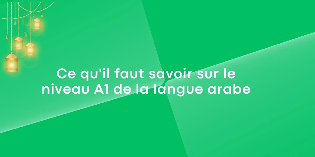 Ce qu'il faut savoir sur le niveau A1 de la langue arabe