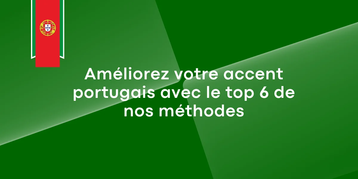Améliorez votre accent portugais avec le top 6 de nos méthodes