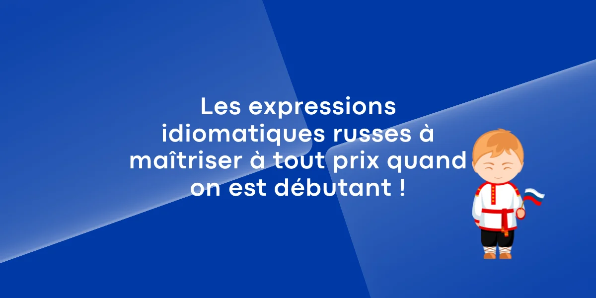 Les expressions idiomatiques russes à maîtriser à tout prix quand on est débutant