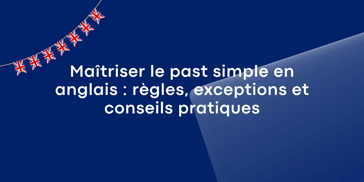 Maitriser le past simple en anglais regles exceptions et conseils pratiques