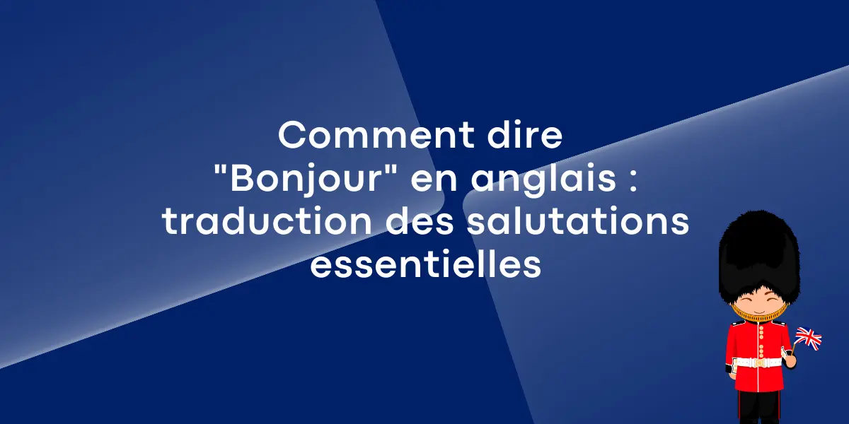 Comment dire "Bonjour" en anglais : traduction des salutations essentielle