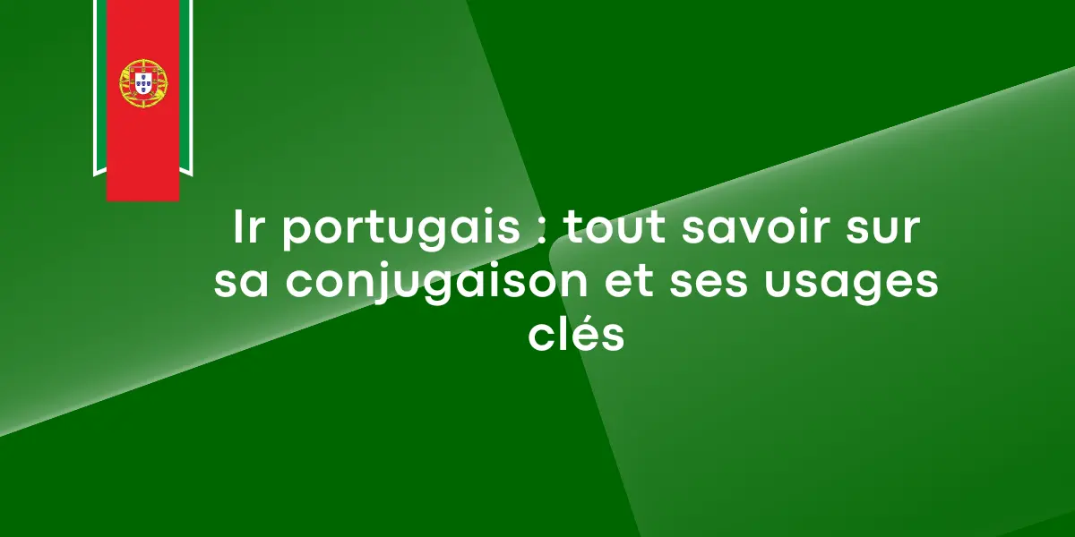 Ir portugais : tout savoir sur sa conjugaison et ses usages clés