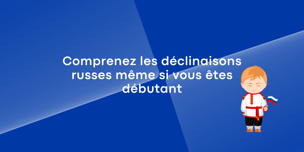 Comprenez les declinaisons russes meme si vous etes debutant