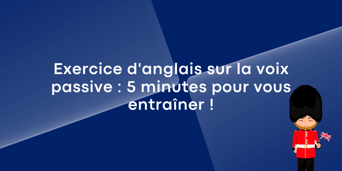 Exercice d’anglais sur la voix passive : 5 minutes pour vous entraîner !