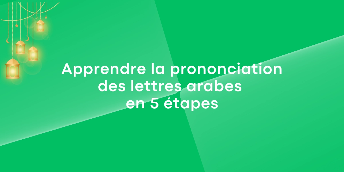 Apprendre la prononciation des lettres arabes en 5 étapes