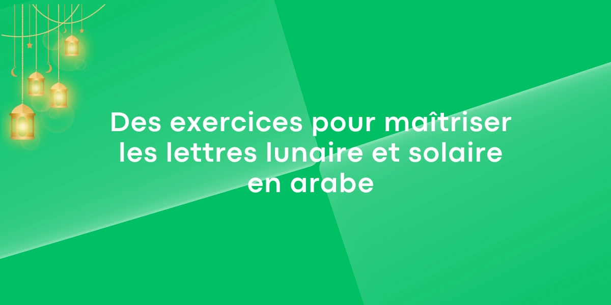 Des exercices pour maitriser les lettres lunaire et solaire en arabe