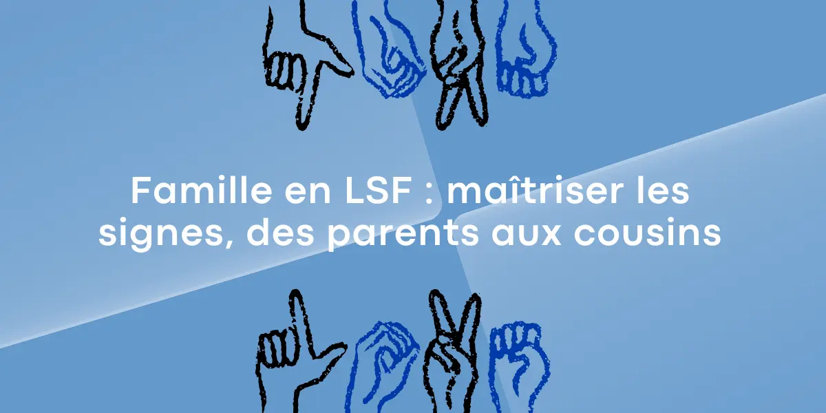 Famille en LSF maitriser les signes des parents aux cousins