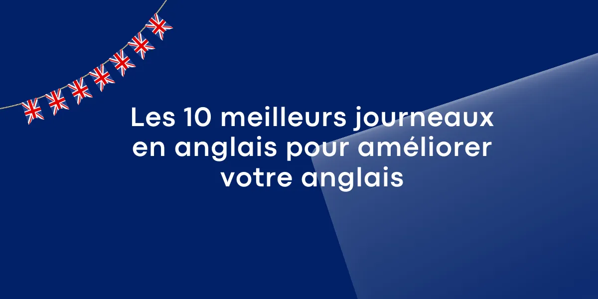 JOURNAUX EN ANGLAIS : top 10 pour progresser rapidement