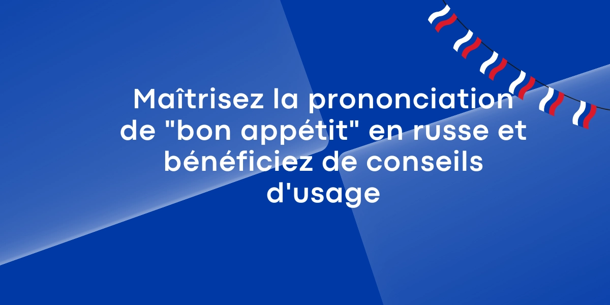 Maitrisez la prononciation de bon appetit en russe et beneficiez de conseils dusage