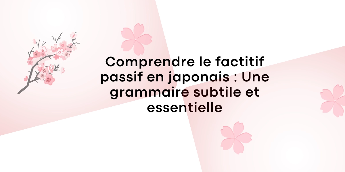 Comprendre le factitif passif en japonais : Une grammaire subtile et essentielle