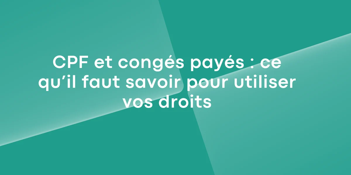 CPF et congés payés ce qu’il faut savoir pour utiliser vos droits