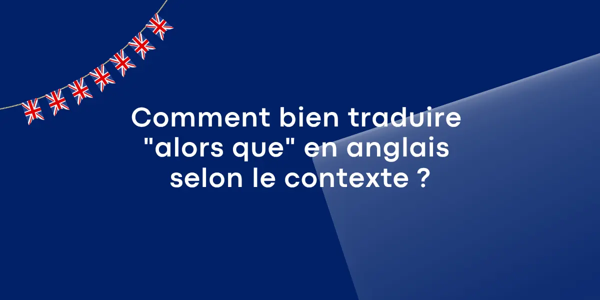 Comment bien traduire alors que en anglais selon le contexte