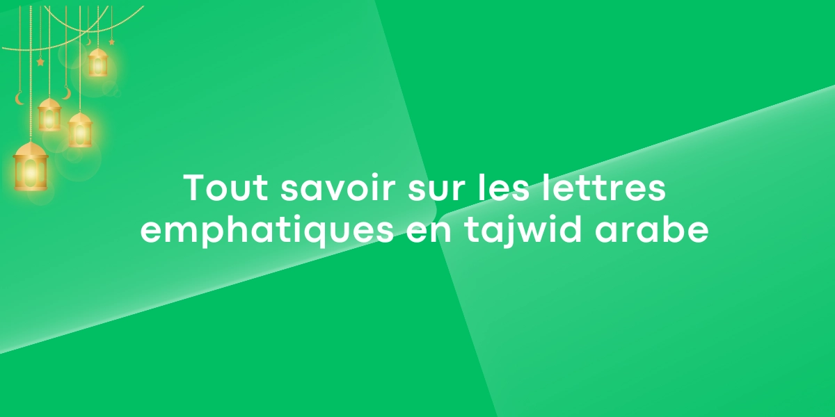 Tout savoir sur les lettres emphatiques en tajwid arabe