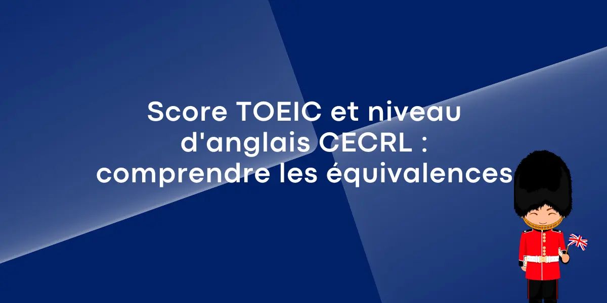 Score TOEIC et niveau d'anglais CECRL : comprendre enfin les équivalences