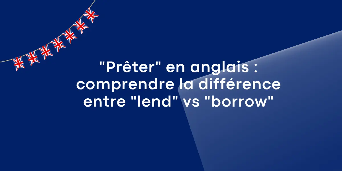 « Prêter » en anglais : comprendre la différence entre « lend » vs « borrow »