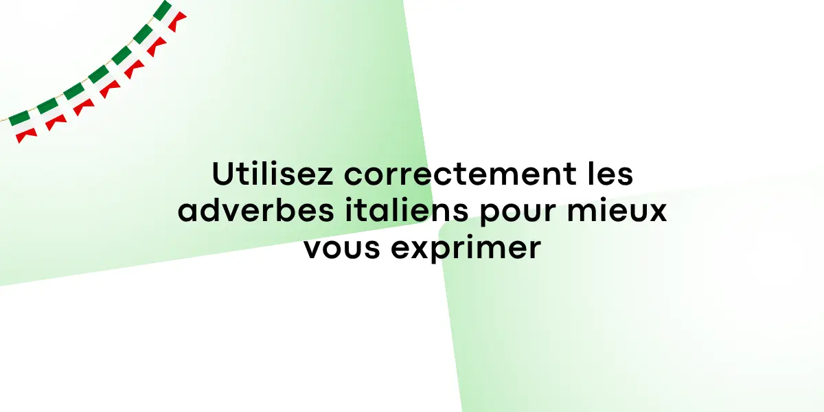 Utilisez correctement les adverbes italiens pour mieux vous exprimer