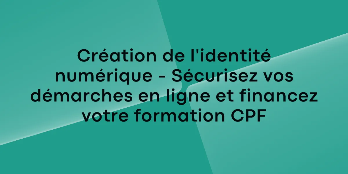 Création de l&rsquo;identité numérique et CPF : guide complet 2025