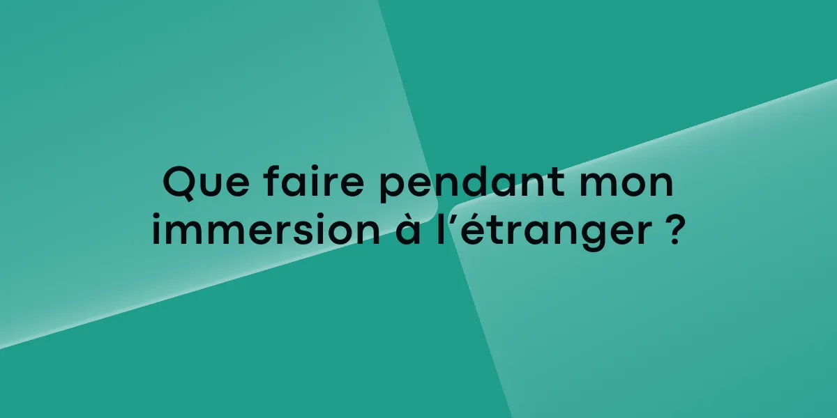 Que faire pendant mon immersion à l’étranger ?