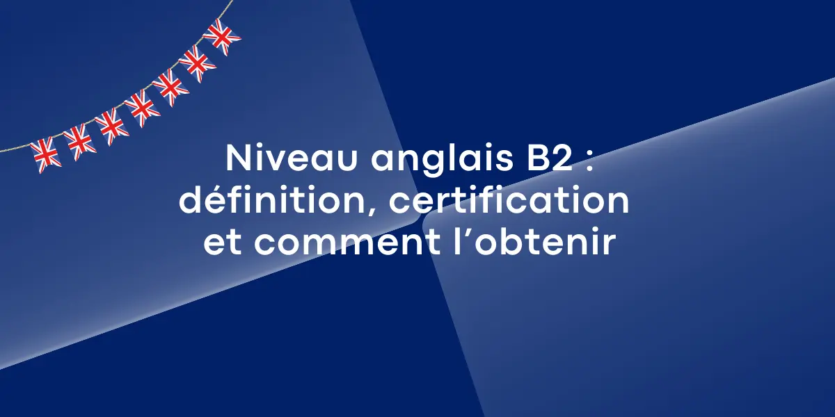 Niveau anglais B2 : définition, certification et comment l’obtenir